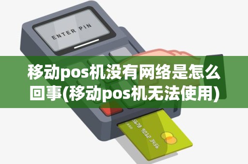 移动pos机没有网络是怎么回事(移动pos机无法使用) 移动pos机没有网络是怎么回事(移动pos机无法使用)