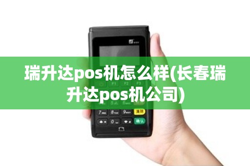 瑞升达pos机怎么样(长春瑞升达pos机公司) 瑞升达pos机怎么样(长春瑞升达pos机公司)