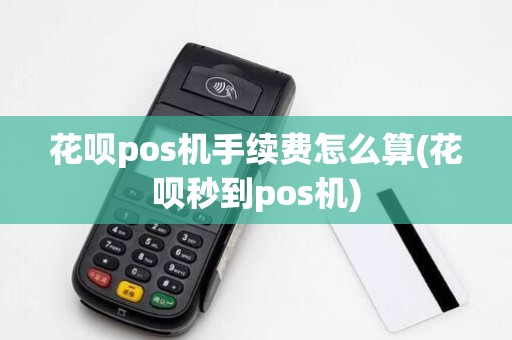 花呗pos机手续费怎么算(花呗秒到pos机) 花呗pos机手续费怎么算(花呗秒到pos机)