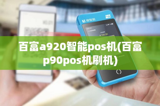 百富a920智能pos机(百富p90pos机刷机) 百富a920智能pos机(百富p90pos机刷机)