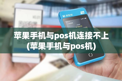苹果手机与pos机连接不上(苹果手机与pos机) 苹果手机与pos机连接不上(苹果手机与pos机)