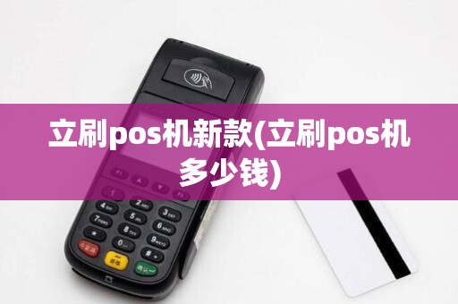 立刷pos机新款(立刷pos机多少钱)