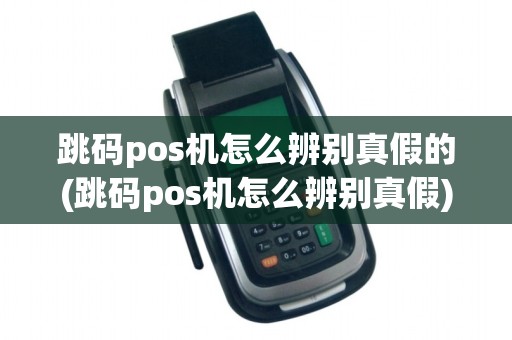 跳码pos机怎么辨别真假的(跳码pos机怎么辨别真假) 跳码pos机怎么辨别真假的(跳码pos机怎么辨别真假)