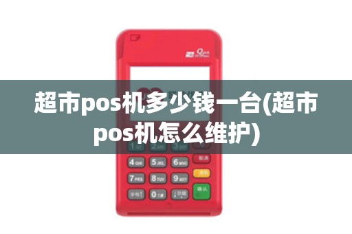超市pos机多少钱一台(超市pos机怎么维护) 超市pos机多少钱一台(超市pos机怎么维护)