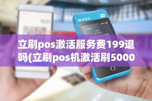 立刷pos激活服务费199退吗(立刷pos机激活刷5000) 立刷pos激活服务费199退吗(立刷pos机激活刷5000)