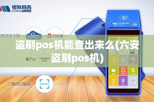盗刷pos机能查出来么(六安盗刷pos机) 盗刷pos机能查出来么(六安盗刷pos机)