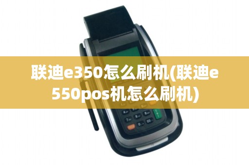 联迪e350怎么刷机(联迪e550pos机怎么刷机) 联迪e350怎么刷机(联迪e550pos机怎么刷机)