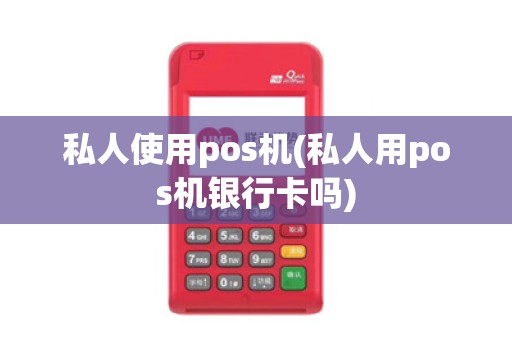 私人使用pos机(私人用pos机银行卡吗) 私人使用pos机(私人用pos机银行卡吗)
