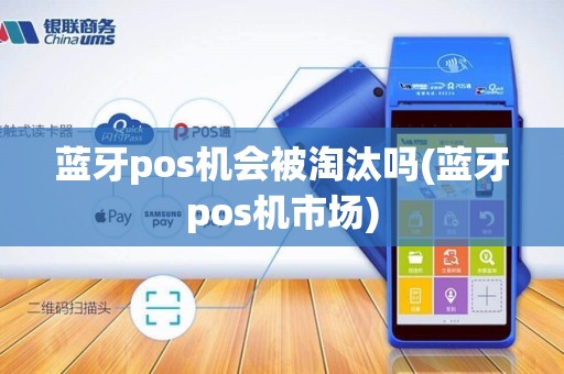 蓝牙pos机会被淘汰吗(蓝牙pos机市场) 蓝牙pos机会被淘汰吗(蓝牙pos机市场)