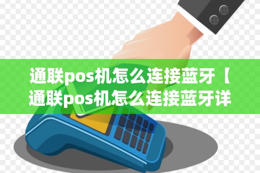 通联pos机怎么连接蓝牙【通联pos机怎么连接蓝牙详细介绍】 通联pos机怎么连接蓝牙【通联pos机怎么连接蓝牙详细介绍】
