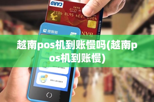 越南pos机到账慢吗(越南pos机到账慢) 越南pos机到账慢吗(越南pos机到账慢)