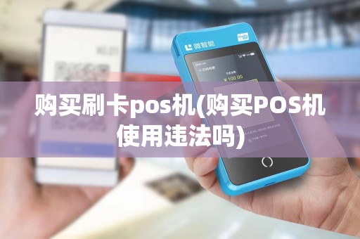 购买刷卡pos机(购买POS机使用违法吗) 购买刷卡pos机(购买POS机使用违法吗)
