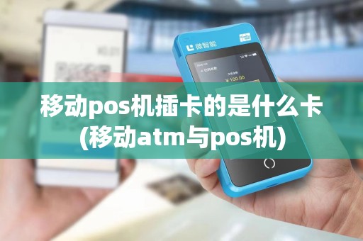 移动pos机插卡的是什么卡(移动atm与pos机) 移动pos机插卡的是什么卡(移动atm与pos机)