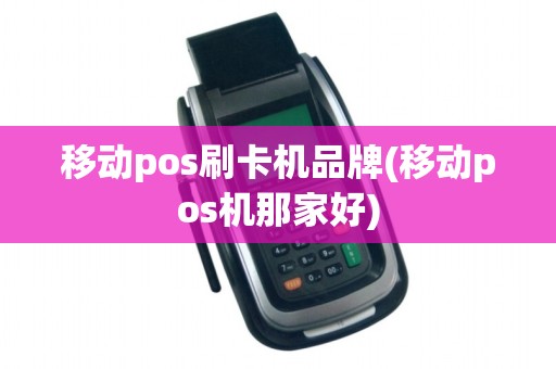 移动pos刷卡机品牌(移动pos机那家好) 移动pos刷卡机品牌(移动pos机那家好)