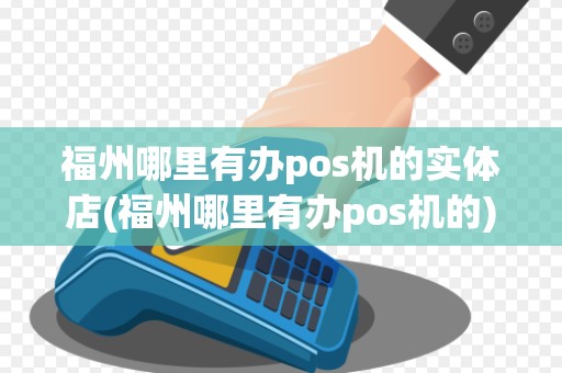 福州哪里有办pos机的实体店(福州哪里有办pos机的) 福州哪里有办pos机的实体店(福州哪里有办pos机的)