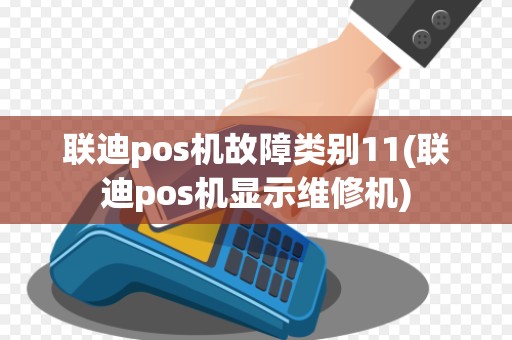 联迪pos机故障类别11(联迪pos机显示维修机)