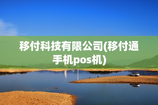 移付科技有限公司(移付通手机pos机) 移付科技有限公司(移付通手机pos机)