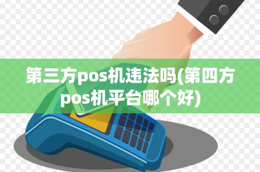 第三方pos机违法吗(第四方pos机平台哪个好) 第三方pos机违法吗(第四方pos机平台哪个好)