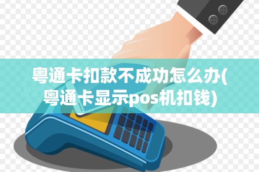 粤通卡扣款不成功怎么办(粤通卡显示pos机扣钱) 粤通卡扣款不成功怎么办(粤通卡显示pos机扣钱)