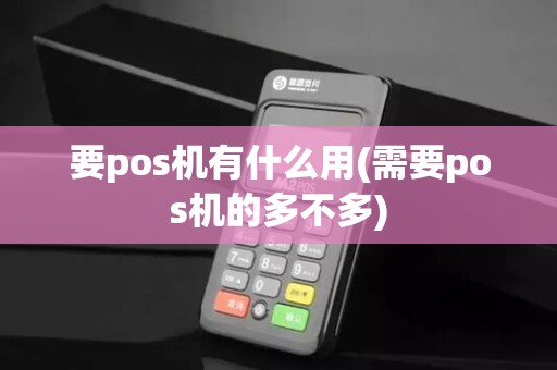 要pos机有什么用(需要pos机的多不多)