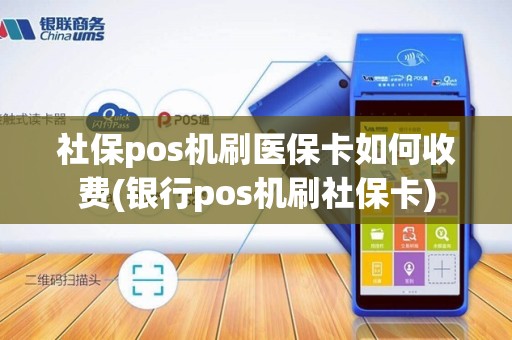 社保pos机刷医保卡如何收费(银行pos机刷社保卡) 社保pos机刷医保卡如何收费(银行pos机刷社保卡)