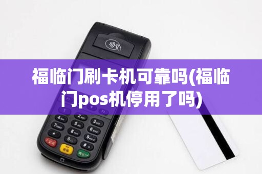 福临门刷卡机可靠吗(福临门pos机停用了吗) 福临门刷卡机可靠吗(福临门pos机停用了吗)