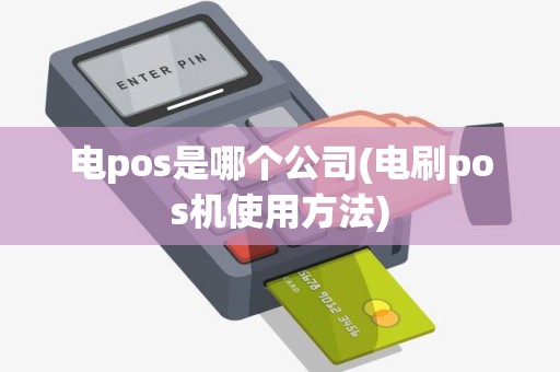 电pos是哪个公司(电刷pos机使用方法)