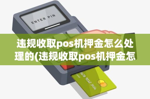 违规收取pos机押金怎么处理的(违规收取pos机押金怎么处理) 违规收取pos机押金怎么处理的(违规收取pos机押金怎么处理)