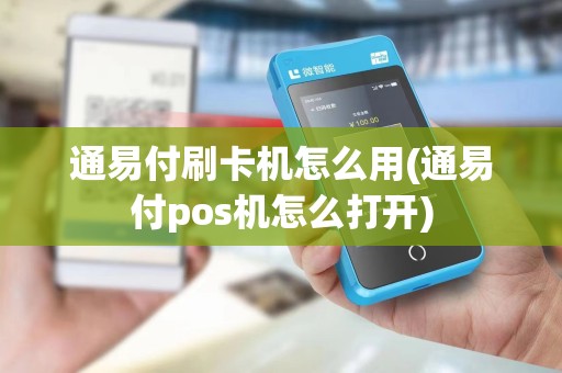 通易付刷卡机怎么用(通易付pos机怎么打开) 通易付刷卡机怎么用(通易付pos机怎么打开)