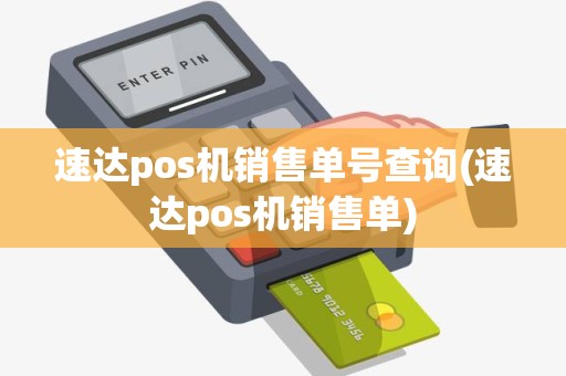 速达pos机销售单号查询(速达pos机销售单) 速达pos机销售单号查询(速达pos机销售单)