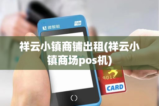 祥云小镇商铺出租(祥云小镇商场pos机) 祥云小镇商铺出租(祥云小镇商场pos机)