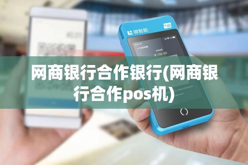 网商银行合作银行(网商银行合作pos机) 网商银行合作银行(网商银行合作pos机)