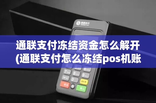 通联支付冻结资金怎么解开(通联支付怎么冻结pos机账号) 通联支付冻结资金怎么解开(通联支付怎么冻结pos机账号)