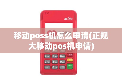 移动poss机怎么申请(正规大移动pos机申请) 移动poss机怎么申请(正规大移动pos机申请)