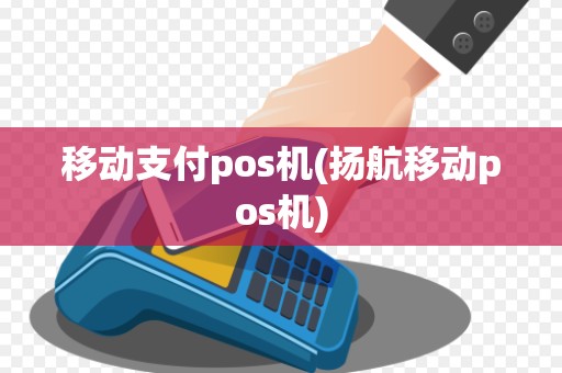 移动支付pos机(扬航移动pos机) 移动支付pos机(扬航移动pos机)