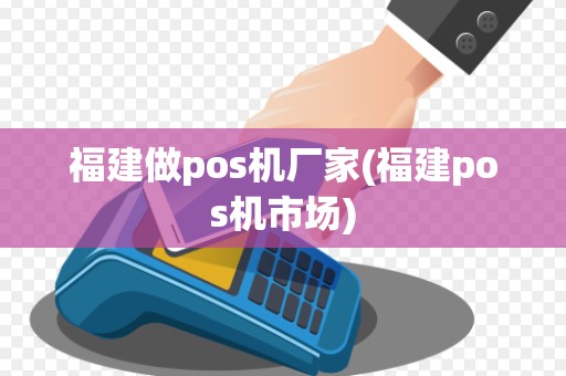 福建做pos机厂家(福建pos机市场) 福建做pos机厂家(福建pos机市场)