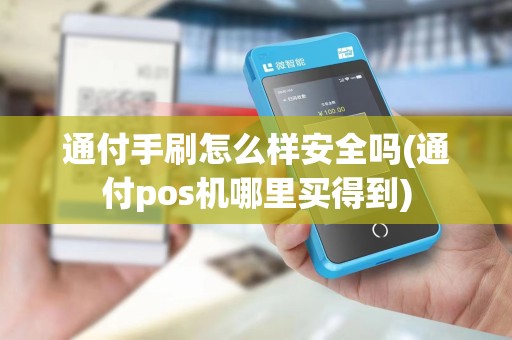 通付手刷怎么样安全吗(通付pos机哪里买得到)