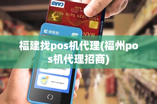 福建找pos机代理(福州pos机代理招商) 福建找pos机代理(福州pos机代理招商)