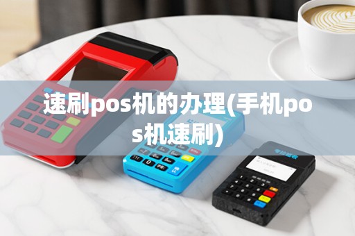 速刷pos机的办理(手机pos机速刷) 速刷pos机的办理(手机pos机速刷)