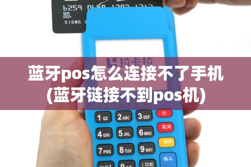 蓝牙pos怎么连接不了手机(蓝牙链接不到pos机) 蓝牙pos怎么连接不了手机(蓝牙链接不到pos机)