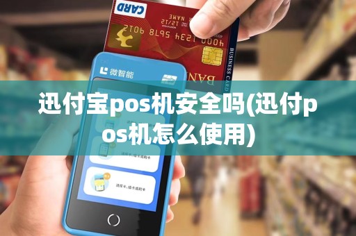 迅付宝pos机安全吗(迅付pos机怎么使用) 迅付宝pos机安全吗(迅付pos机怎么使用)