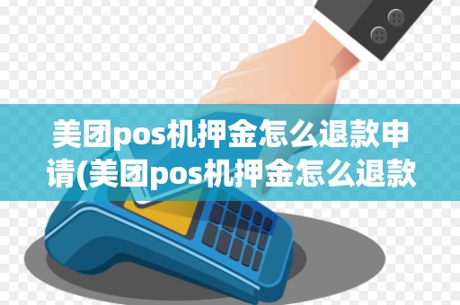 美团pos机押金怎么退款申请(美团pos机押金怎么退款)