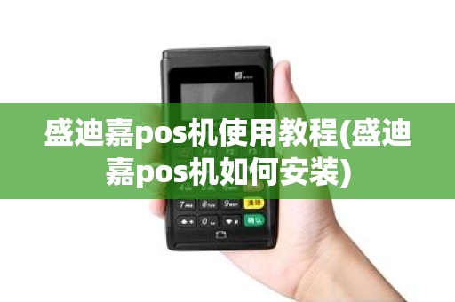 盛迪嘉pos机使用教程(盛迪嘉pos机如何安装) 盛迪嘉pos机使用教程(盛迪嘉pos机如何安装)