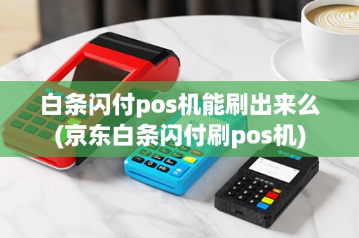 白条闪付pos机能刷出来么(京东白条闪付刷pos机) 白条闪付pos机能刷出来么(京东白条闪付刷pos机)