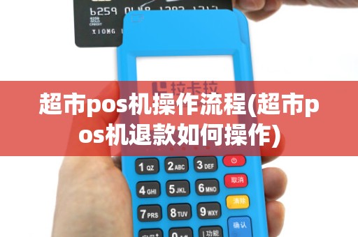 超市pos机操作流程(超市pos机退款如何操作) 超市pos机操作流程(超市pos机退款如何操作)