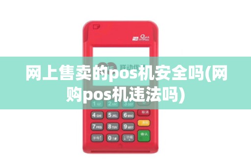 网上售卖的pos机安全吗(网购pos机违法吗)