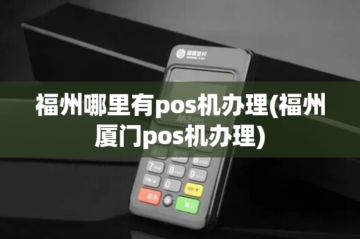 福州哪里有pos机办理(福州厦门pos机办理) 福州哪里有pos机办理(福州厦门pos机办理)