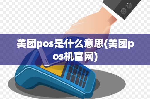 美团pos是什么意思(美团pos机官网) 美团pos是什么意思(美团pos机官网)