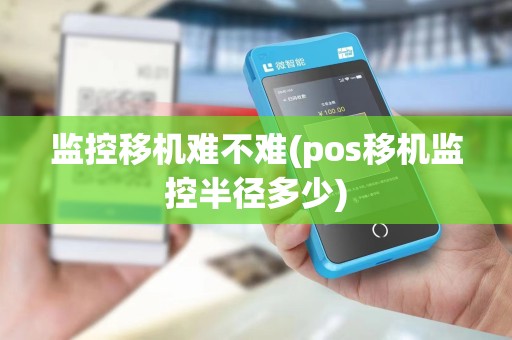 监控移机难不难(pos移机监控半径多少)
