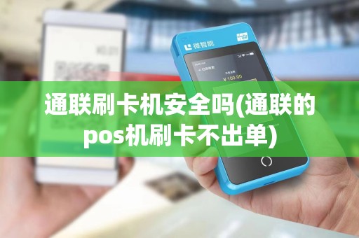 通联刷卡机安全吗(通联的pos机刷卡不出单)